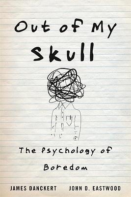 Out of My Skull: The Psychology of Boredom by John D. Eastwood, James Danckert