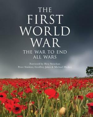 The First World War: The War to End All Wars by Michael Hickey, Geoffrey Jukes