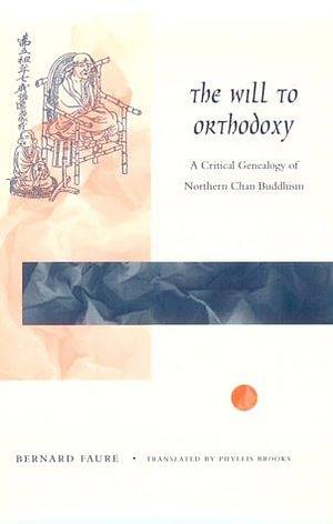 The Will to Orthodoxy: A Critical Genealogy of Northern Chan Buddhism by Bernard Faure