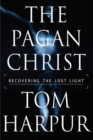 The Pagan Christ: Recovering the Lost Light by Tom Harpur