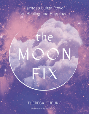 The Moon Fix: Harness Lunar Power for Healing and Happiness by Theresa Cheung