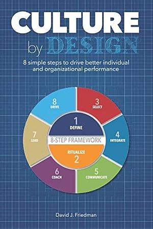 Culture by Design: 8 Simple Steps to Drive Better Individual and Organizational Performance by David J. Friedman