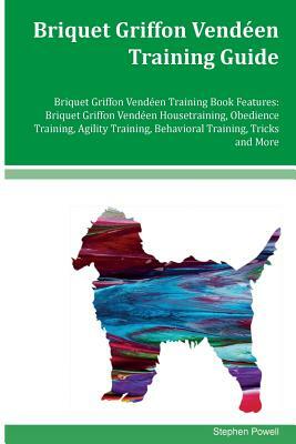 Briquet Griffon Vendeen Training Guide Briquet Griffon Vendeen Training Book Features: Briquet Griffon Vendeen Housetraining, Obedience Training, Agil by Stephen Powell