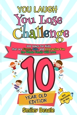 You Laugh You Lose Challenge - 10 Year Old Edition: 300 Jokes for Kids that are Funny, Silly, and Interactive Fun the Whole Family Will Love - With Il by Smiley Beagle