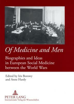 Of Medicine and Men: Biographies and Ideas in European Social Medicine Between the World Wars by Anne Hardy, Iris Borowy