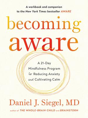 Becoming Aware: A 21-Day Mindfulness Program for Reducing Anxiety and Cultivating Calm by Daniel J. Siegel