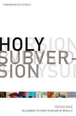 Holy Subversion: Allegiance to Christ in an Age of Rivals by Trevin K. Wax, Ed Stetzer