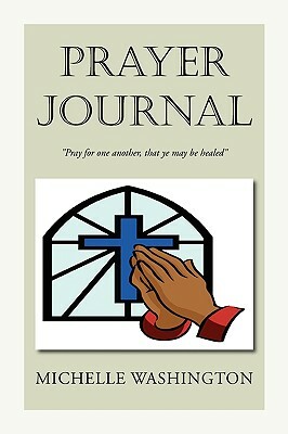 Prayer Journal: Pray for One Another, That Ye May Be Healed'' by Michelle Washington