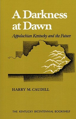 A Darkness at Dawn: Appalachian Kentucky and the Future by Harry M. Caudill