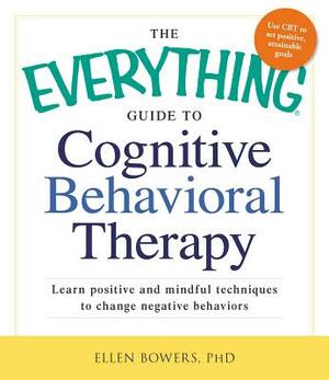 The Everything Guide to Cognitive Behavioral Therapy: Learn Positive and Mindful Techniques to Change Negative Behaviors by Ellen Bowers