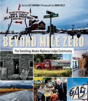Beyond Mile Zero: The Vanishing Alaska Highway Lodge Community by Mark Kelly, Lily Gontard