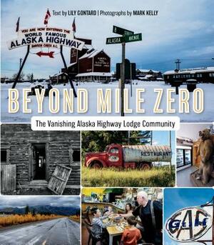 Beyond Mile Zero: The Vanishing Alaska Highway Lodge Community by Lily Gontard, Mark Kelly