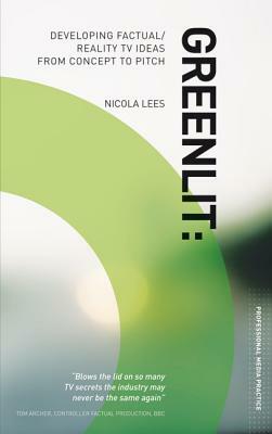 Greenlit: Developing Factual/Reality TV Ideas from Concept to Pitch by Nicola Lees