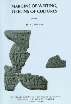 Margins of Writing, Origins of Cultures: New Approaches to Writing and Reading in the Ancient Near East. Papers from a Symposium Held February 25-26, by Seth Sanders