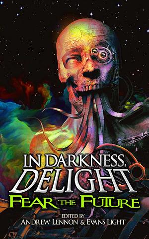 In Darkness, Delight: Fear the Future by Phil Sloman, Marshall J. Moore, Michelle Muenzler, Jenn Hopkins, Eric J. Guignard, Frank J. Oreto, Lisa Morton, Michael Laimo, Max Booth III, Joe Koch, Ben Lawrence, Penn Jillette, C.S. Mergo, Jason Washer, Sheldon Higdon, Van Aaron Hughes, Tim Curran, Evans Light, Andrew Lennon, Dominick Cancilla, William Meikle, Ben Eads