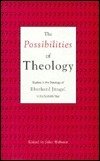 The Possibilities of Theology: Studies in the Theology of Eberhard Jüngel in his Sixtieth Year by John B. Webster