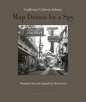 Map Drawn By A Spy by Mark Fried, Guillermo Cabrera Infante