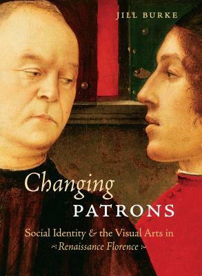 Changing Patrons: Social Identity and the Visual Arts in Renaissance Florence by Jill Burke