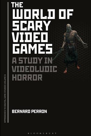 The World of Scary Video Games: A Study in Videoludic Horror by Bernard Perron