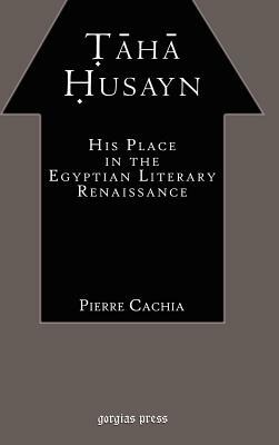 Taha Husayn: His Place in the Egyptian Literary Renaissance by Pierre Cachia