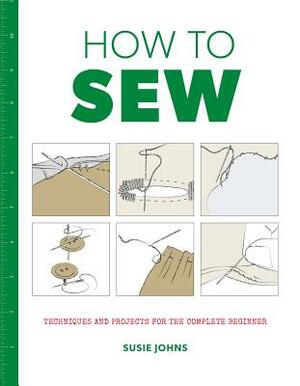 How to Sew: Techniques and Projects for the Complete Beginner by Susie Johns