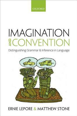Imagination and Convention: Distinguishing Grammar and Inference in Language by Ernie Lepore, Matthew Stone