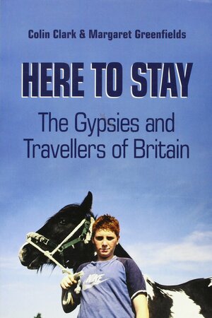 Here To Stay: The Gypsies and Travellers of Britain by Colin Clark, Margaret Greenfields