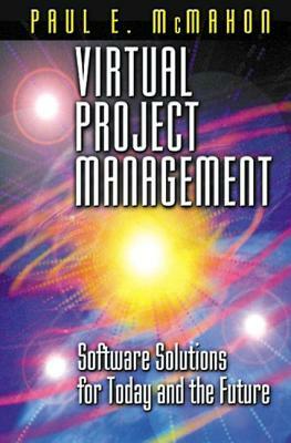Virtual Project Management: Software Solutions for Today and the Future by Paul E. McMahon