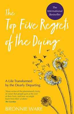 Top Five Regrets of the Dying: A Life Transformed by the Dearly Departing by Bronnie Ware