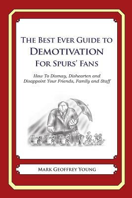 The Best Ever Guide to Demotivation for Spurs' Fans: How To Dismay, Dishearten and Disappoint Your Friends, Family and Staff by Mark Geoffrey Young