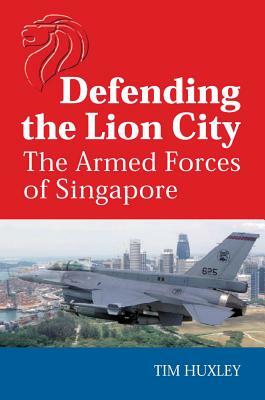 Defending the Lion City: The Armed Forces of Singapore by Tim Huxley