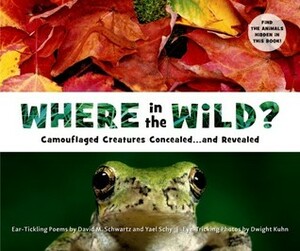 Where in the Wild?: Camouflaged Creatures Concealed... and Revealed by David M. Schwartz, Yael Schy, Dwight Kuhn