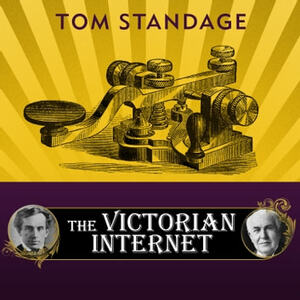 The Victorian Internet: The Remarkable Story of the Telegraph and the Nineteenth Century's On-line Pioneers by Tom Standage