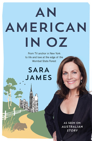 An American in Oz: From TV anchor in New York to life and love at the edge of the Wombat State Forest by Sara James