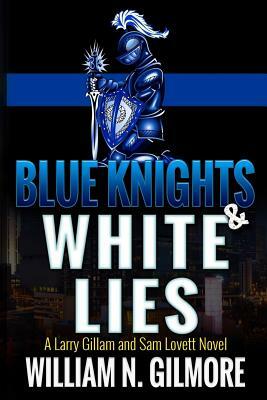 Blue Knights & White Lies: A Larry Gillam and Sam Lovett Novel by William N. Gilmore