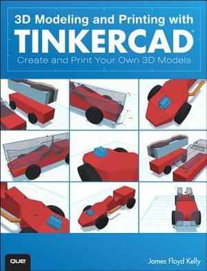 3D Modeling and Printing with Tinkercad: Create and Print Your Own 3D Models by James Floyd Kelly