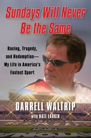 Sundays Will Never Be the Same: Racing, Tragedy, and Redemption--My Life in America's Fastest Sport by Nate Larkin, Darrell Waltrip