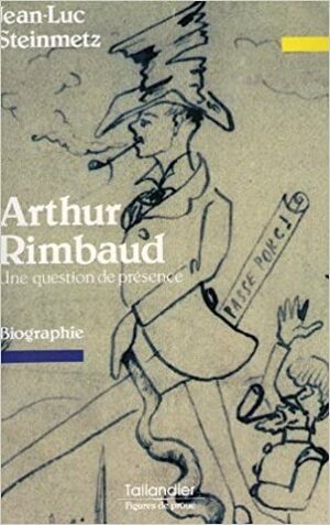 Arthur Rimbaud, Une Question de Presence: Biographie by Jean-Luc Steinmetz