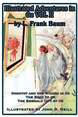 Illustrated Adventures in Oz Vol II: Dorothy and the Wizard in Oz, the Road to Oz, and the Emerald City of Oz by John R. Neill, L. Frank Baum