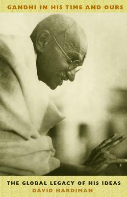 Gandhi in His Time and Ours: The Global Legacy of His Ideas by David Hardiman