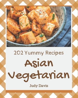 202 Yummy Asian Vegetarian Recipes: A Yummy Asian Vegetarian Cookbook for All Generation by Judy Davis