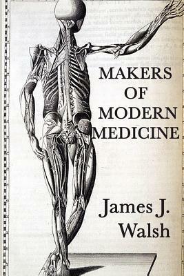 Makers of Modern Medicine by James J. Walsh