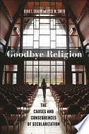 Goodbye Religion: The Causes and Consequences of Secularization by Jesse M. Smith, Ryan T. Cragun