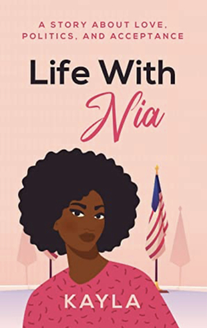 Life With Nia: A Story About Love, Politics, and Acceptance by Kayla The Author