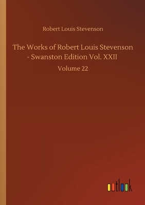 The Works of Robert Louis Stevenson - Swanston Edition Vol. XXII: Volume 22 by Robert Louis Stevenson