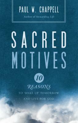 Sacred Motives: Ten Reasons to Wake Up Tomorrow and Live for God by Paul Chappell