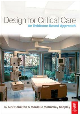 Design for Critical Care: An Evidence-Based Approach by D. Kirk Hamilton, Mardelle McCuskey Shepley