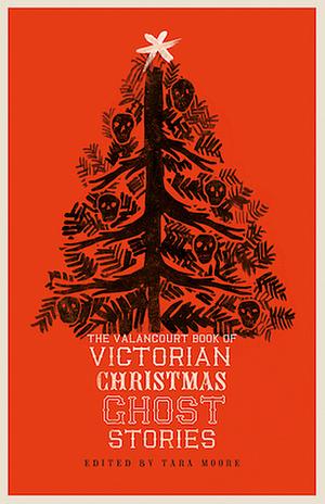 The Valancourt Book of Victorian Christmas Ghost Stories by Tara Moore