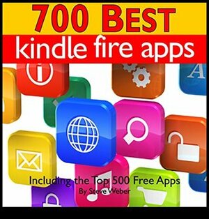 700 Best Kindle Fire Apps: Including the Top 500+ Free Apps! by Steve Weber