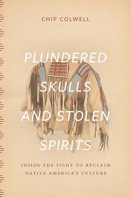 Plundered Skulls and Stolen Spirits: Inside the Fight to Reclaim Native America's Culture by Chip Colwell, Lannois Neely (Narrator)